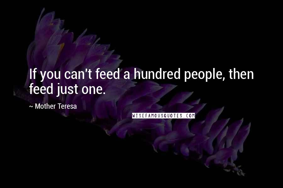 Mother Teresa Quotes: If you can't feed a hundred people, then feed just one.