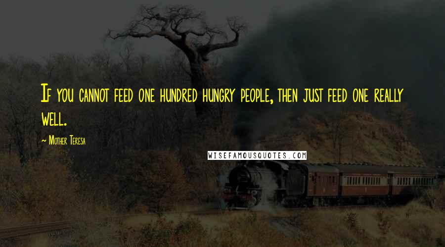 Mother Teresa Quotes: If you cannot feed one hundred hungry people, then just feed one really well.