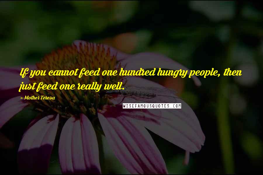 Mother Teresa Quotes: If you cannot feed one hundred hungry people, then just feed one really well.