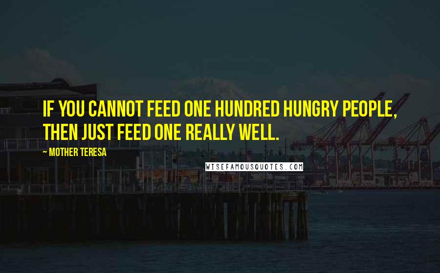 Mother Teresa Quotes: If you cannot feed one hundred hungry people, then just feed one really well.