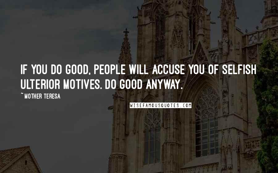 Mother Teresa Quotes: If you do good, people will accuse you of selfish ulterior motives. Do good anyway.