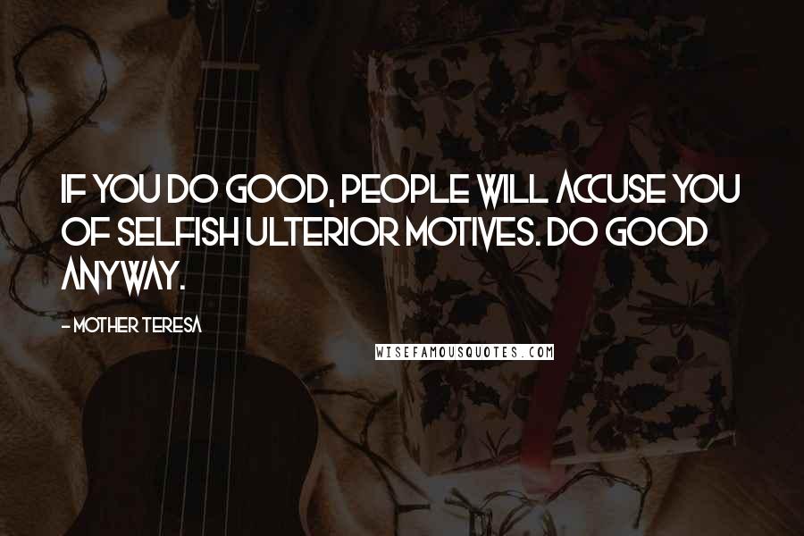 Mother Teresa Quotes: If you do good, people will accuse you of selfish ulterior motives. Do good anyway.