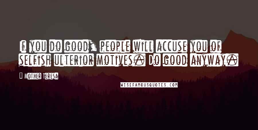 Mother Teresa Quotes: If you do good, people will accuse you of selfish ulterior motives. Do good anyway.