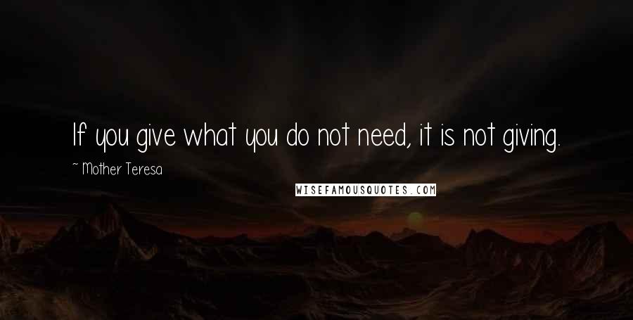Mother Teresa Quotes: If you give what you do not need, it is not giving.