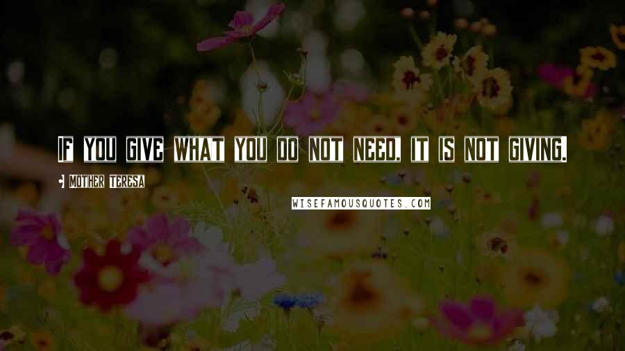Mother Teresa Quotes: If you give what you do not need, it is not giving.