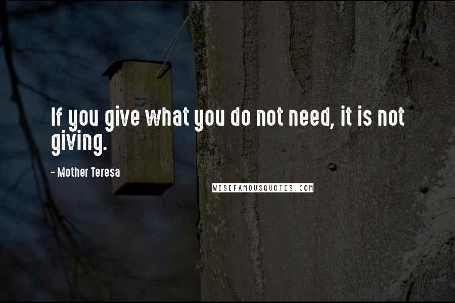 Mother Teresa Quotes: If you give what you do not need, it is not giving.