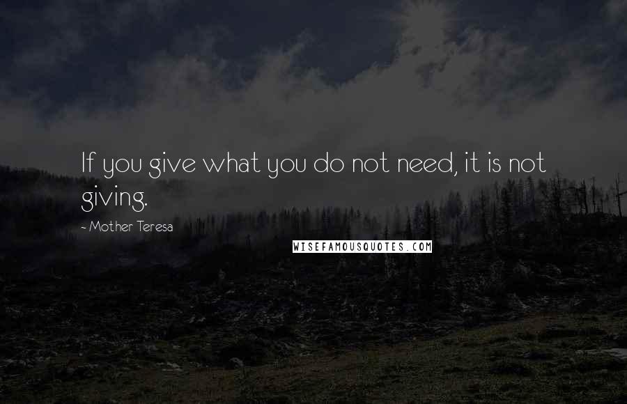 Mother Teresa Quotes: If you give what you do not need, it is not giving.