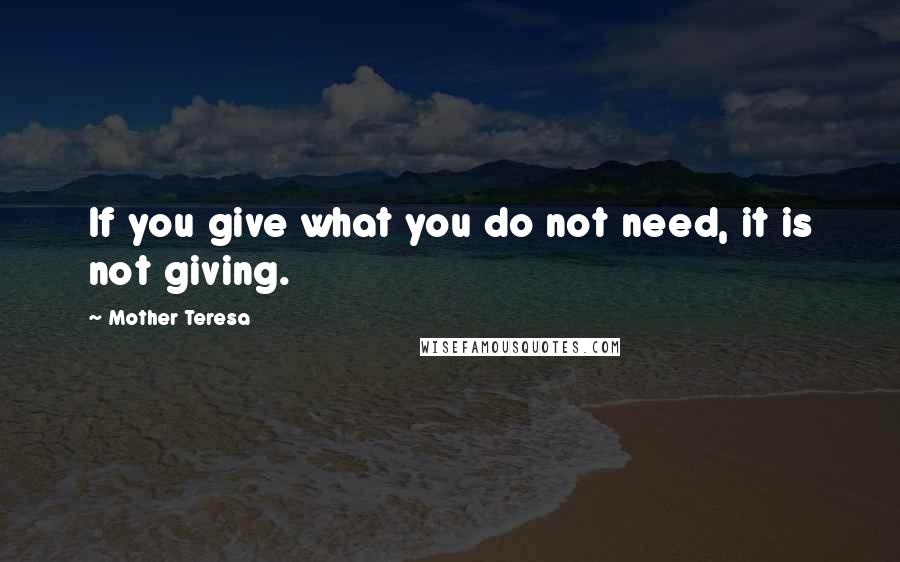 Mother Teresa Quotes: If you give what you do not need, it is not giving.