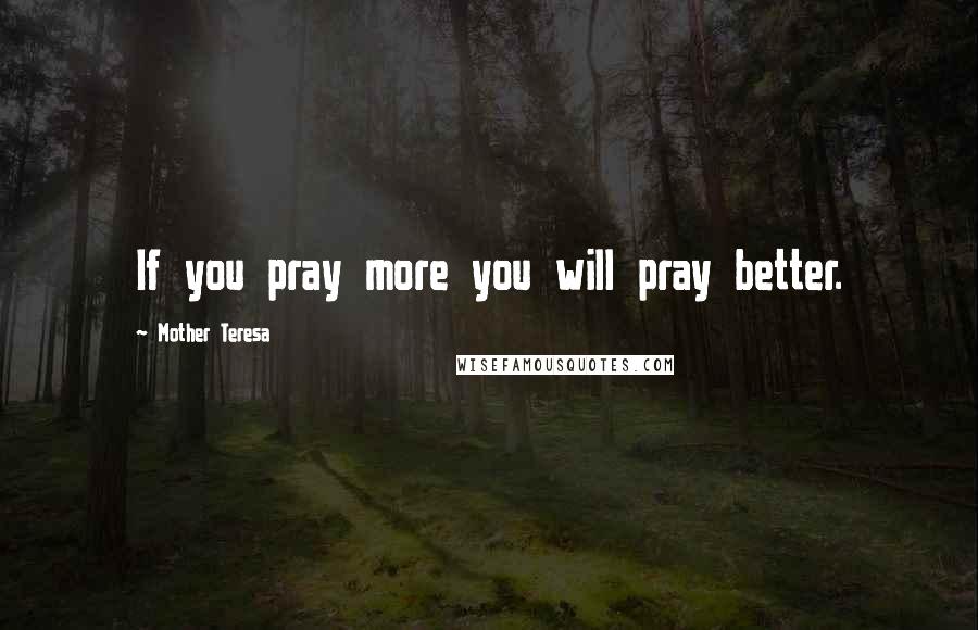 Mother Teresa Quotes: If you pray more you will pray better.