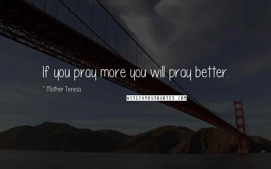 Mother Teresa Quotes: If you pray more you will pray better.