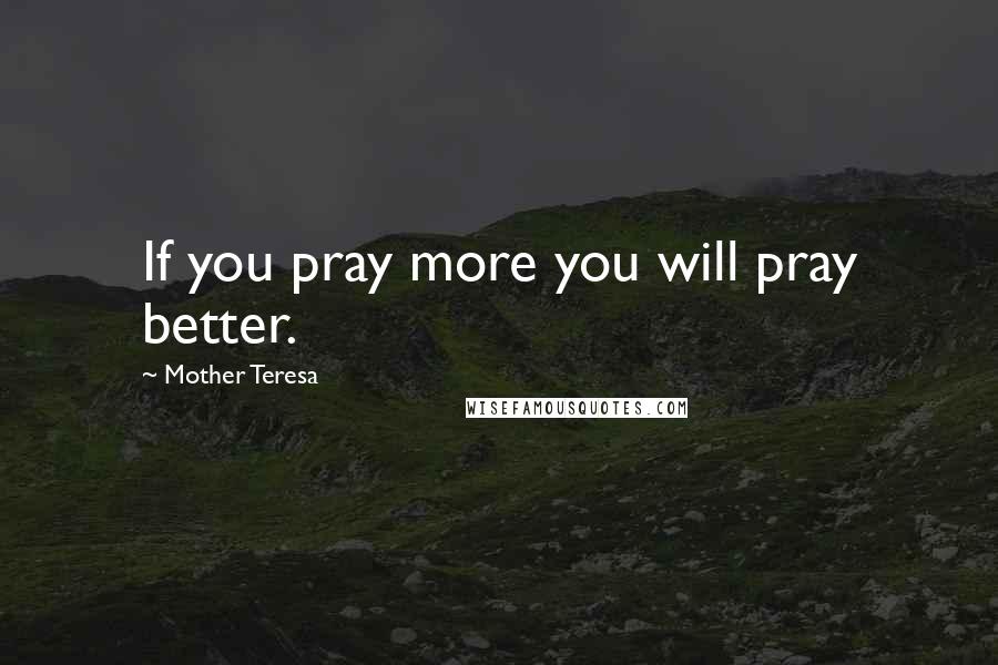 Mother Teresa Quotes: If you pray more you will pray better.