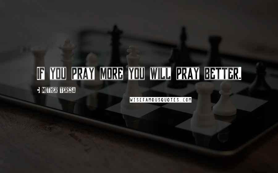 Mother Teresa Quotes: If you pray more you will pray better.