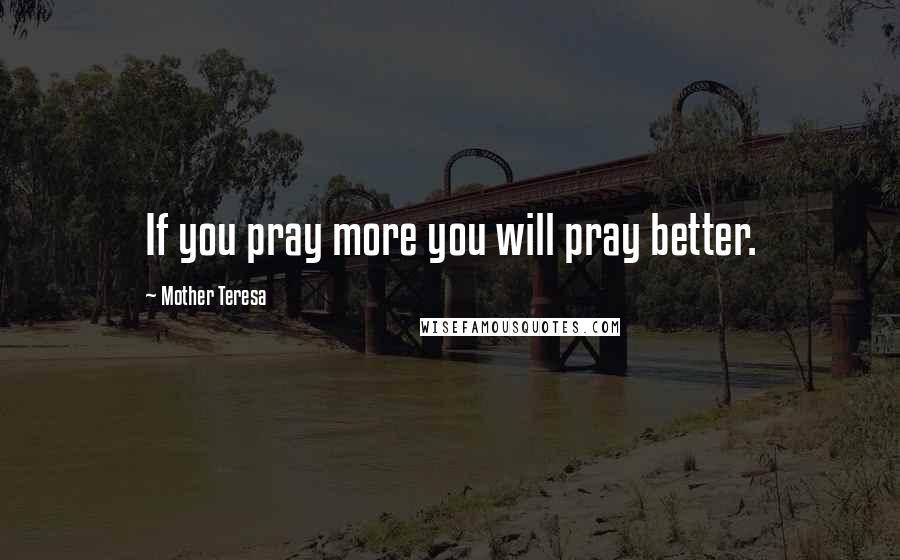 Mother Teresa Quotes: If you pray more you will pray better.
