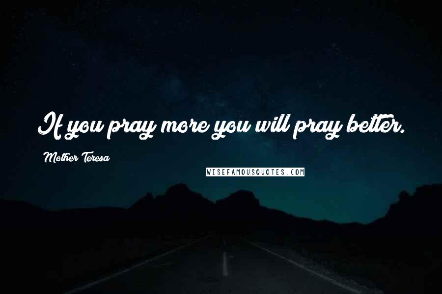 Mother Teresa Quotes: If you pray more you will pray better.