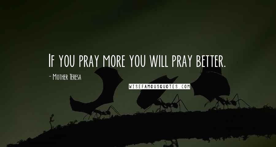 Mother Teresa Quotes: If you pray more you will pray better.