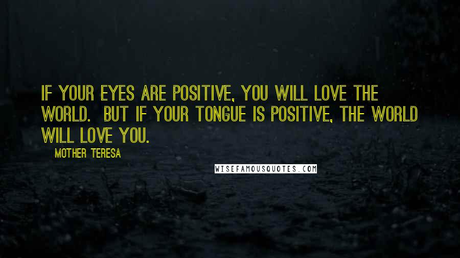 Mother Teresa Quotes: If your Eyes are Positive, You will Love the World.  But if Your Tongue is Positive, The World will Love you.