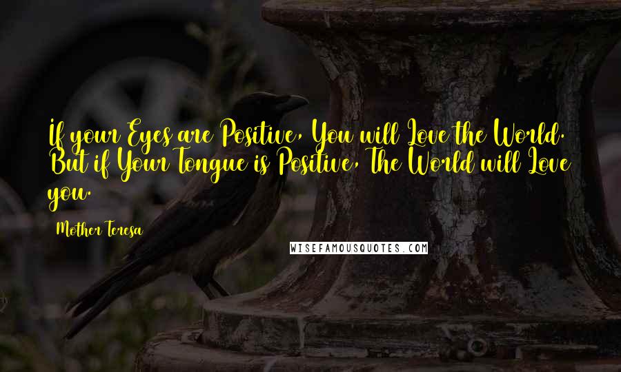 Mother Teresa Quotes: If your Eyes are Positive, You will Love the World.  But if Your Tongue is Positive, The World will Love you.