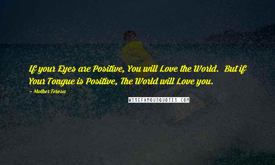 Mother Teresa Quotes: If your Eyes are Positive, You will Love the World.  But if Your Tongue is Positive, The World will Love you.