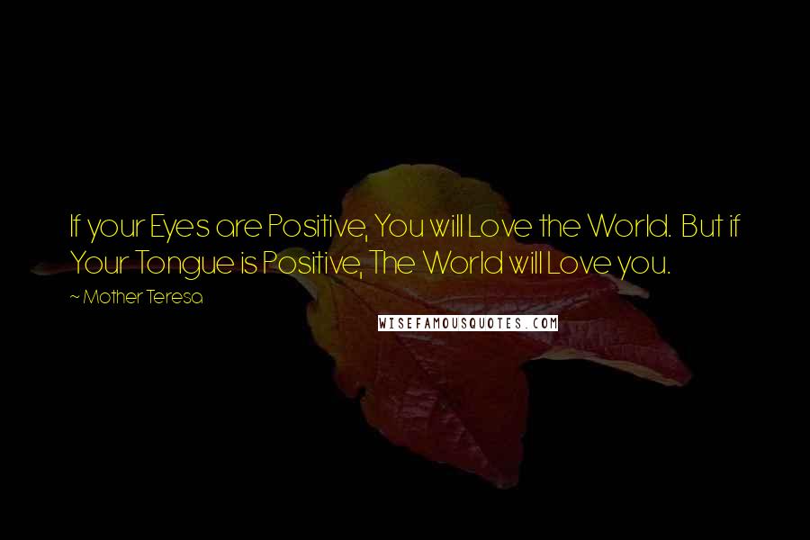 Mother Teresa Quotes: If your Eyes are Positive, You will Love the World.  But if Your Tongue is Positive, The World will Love you.