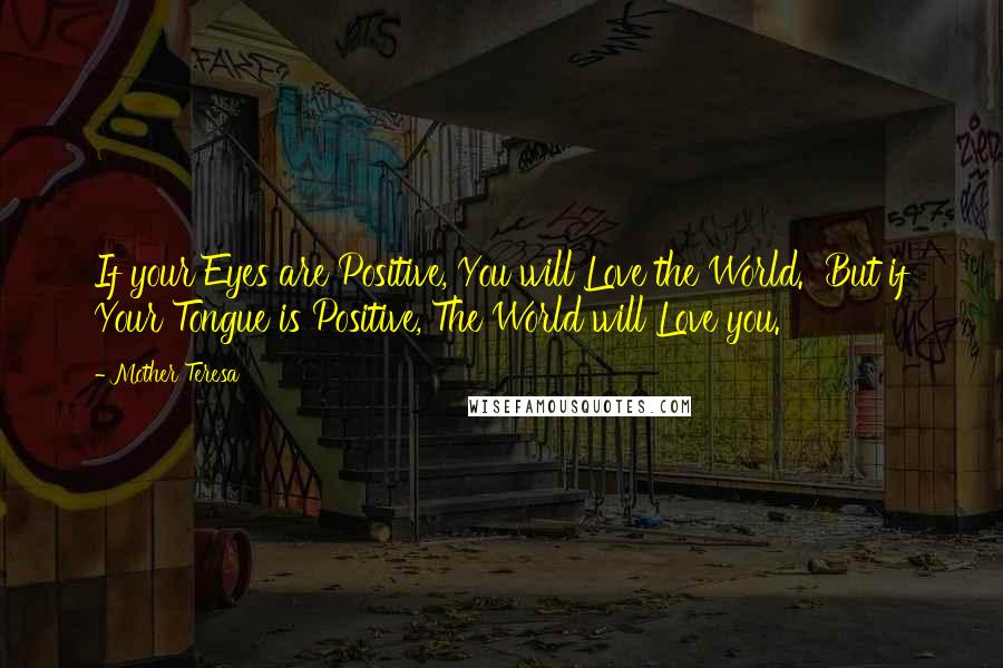 Mother Teresa Quotes: If your Eyes are Positive, You will Love the World.  But if Your Tongue is Positive, The World will Love you.