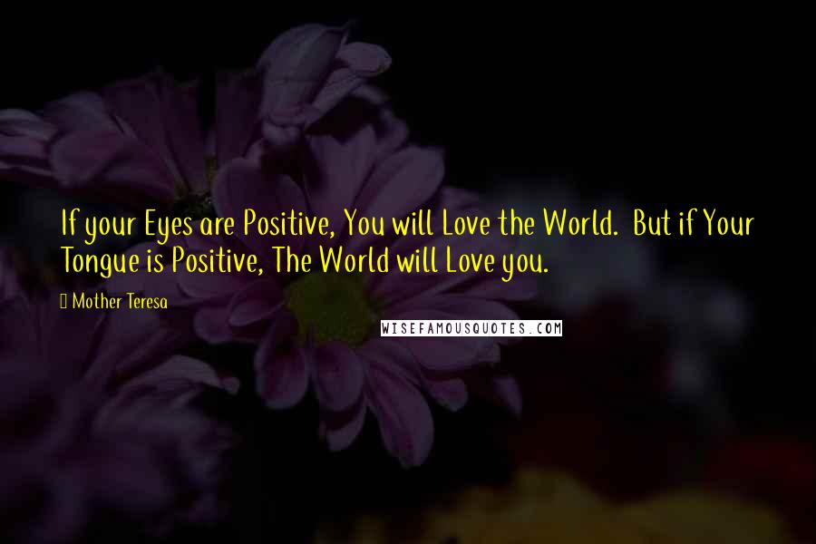 Mother Teresa Quotes: If your Eyes are Positive, You will Love the World.  But if Your Tongue is Positive, The World will Love you.