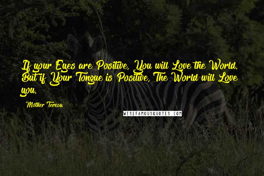 Mother Teresa Quotes: If your Eyes are Positive, You will Love the World.  But if Your Tongue is Positive, The World will Love you.