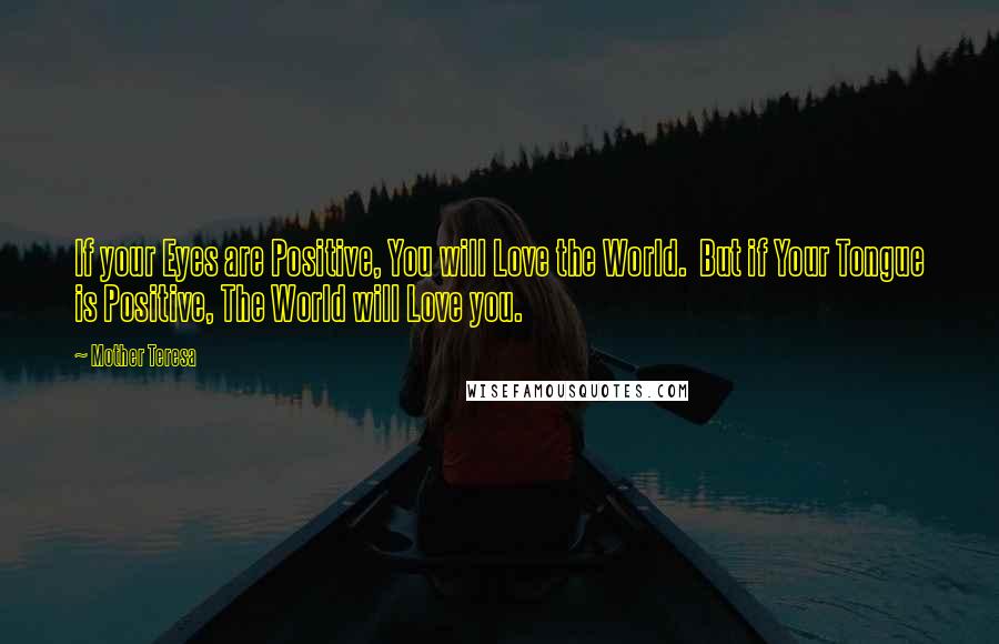 Mother Teresa Quotes: If your Eyes are Positive, You will Love the World.  But if Your Tongue is Positive, The World will Love you.