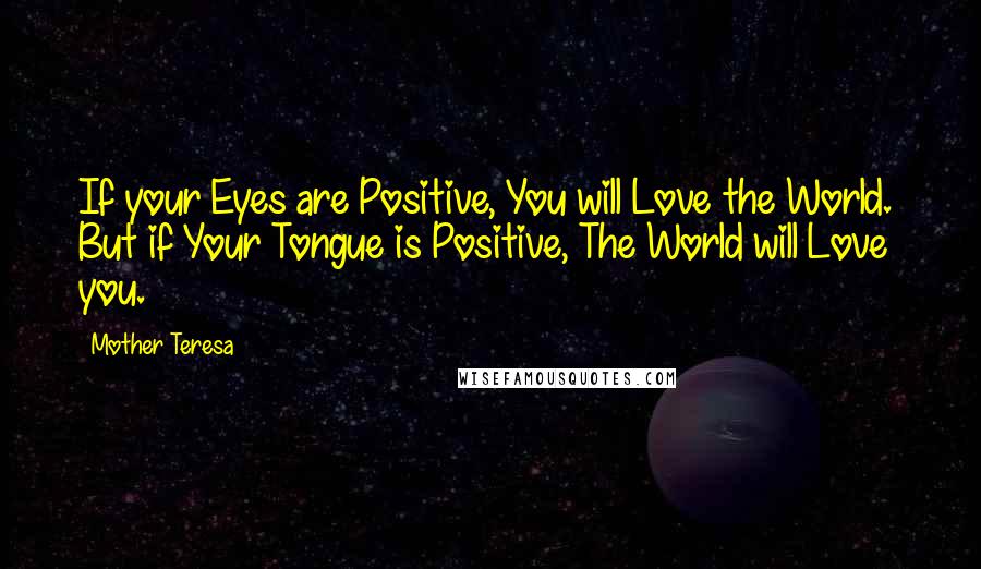 Mother Teresa Quotes: If your Eyes are Positive, You will Love the World.  But if Your Tongue is Positive, The World will Love you.