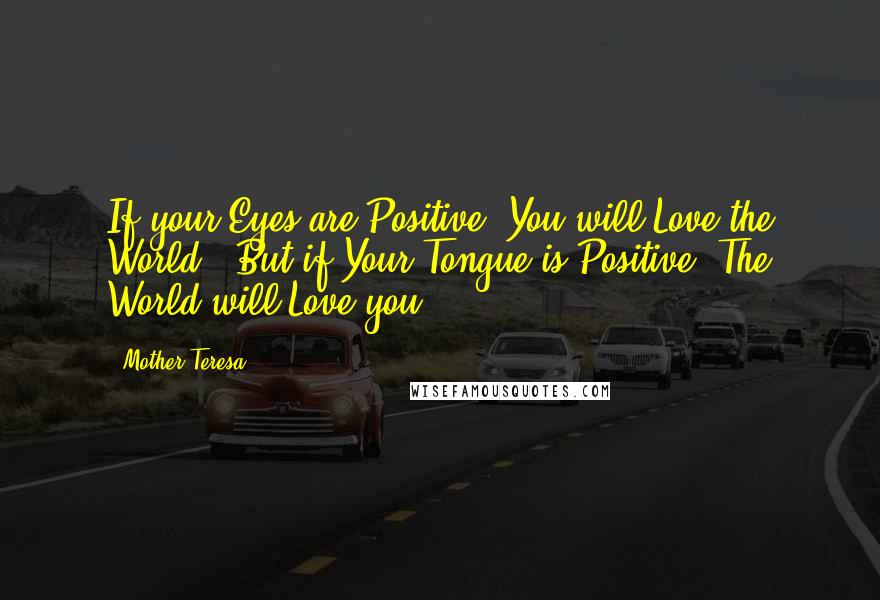 Mother Teresa Quotes: If your Eyes are Positive, You will Love the World.  But if Your Tongue is Positive, The World will Love you.