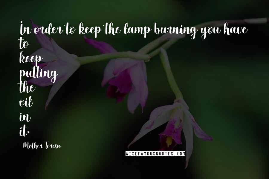 Mother Teresa Quotes: In order to keep the lamp burning you have to keep putting the oil in it.