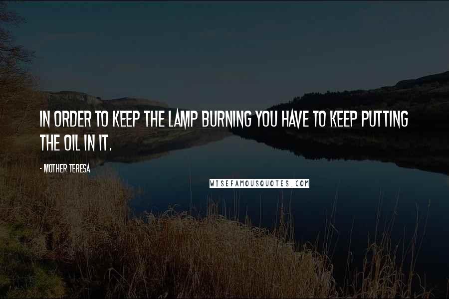 Mother Teresa Quotes: In order to keep the lamp burning you have to keep putting the oil in it.
