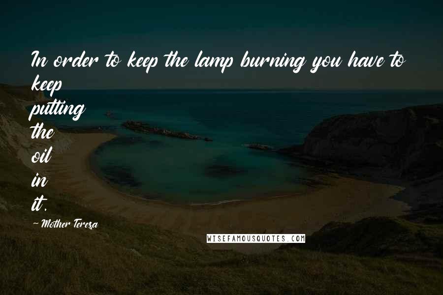 Mother Teresa Quotes: In order to keep the lamp burning you have to keep putting the oil in it.