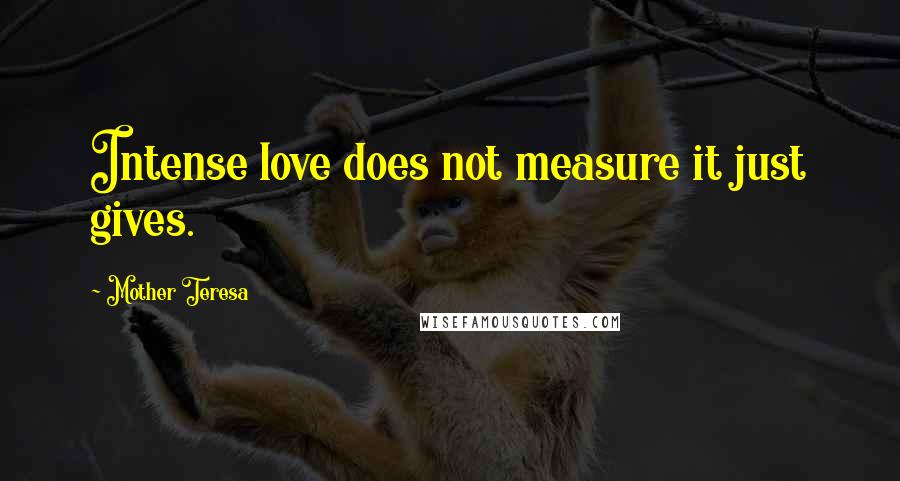 Mother Teresa Quotes: Intense love does not measure it just gives.