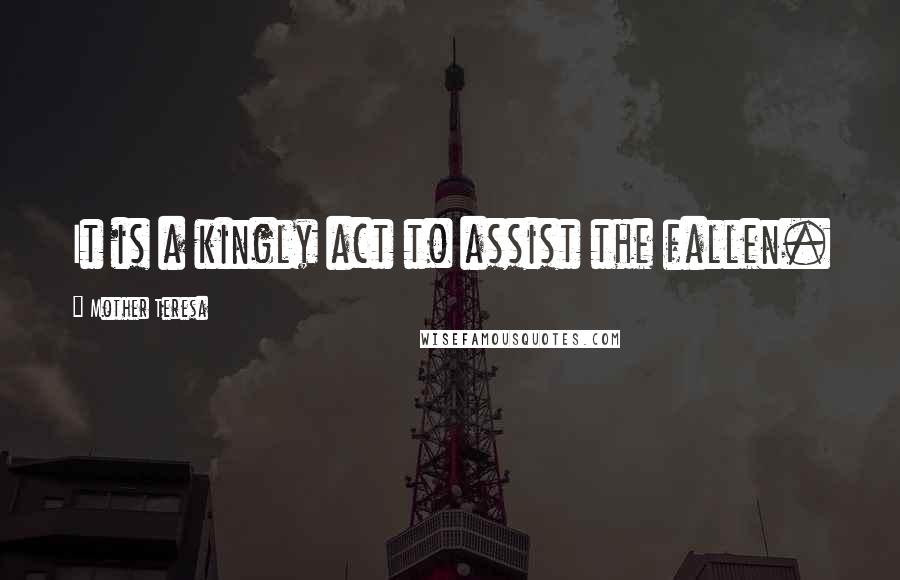 Mother Teresa Quotes: It is a kingly act to assist the fallen.