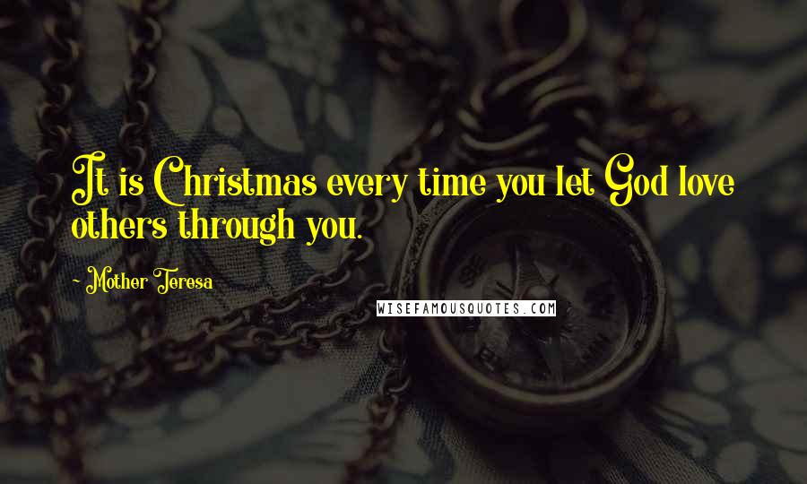 Mother Teresa Quotes: It is Christmas every time you let God love others through you.