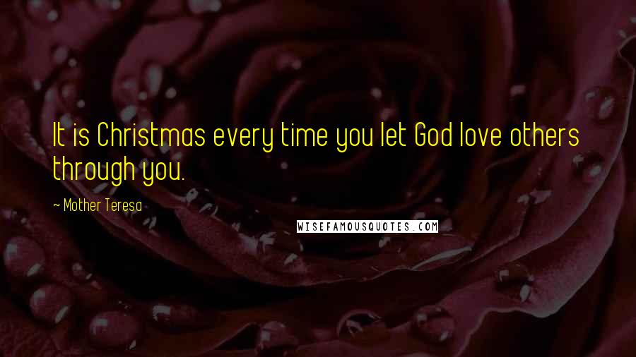 Mother Teresa Quotes: It is Christmas every time you let God love others through you.