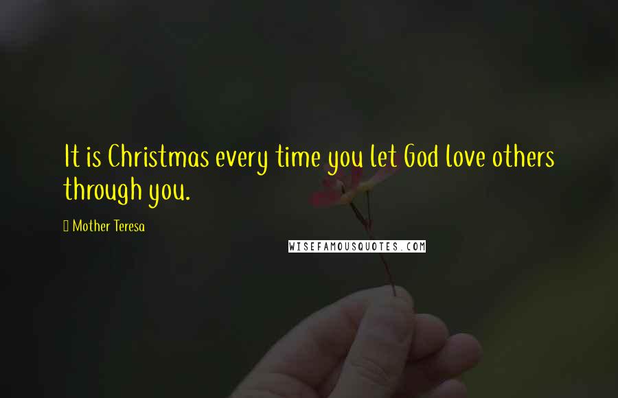 Mother Teresa Quotes: It is Christmas every time you let God love others through you.