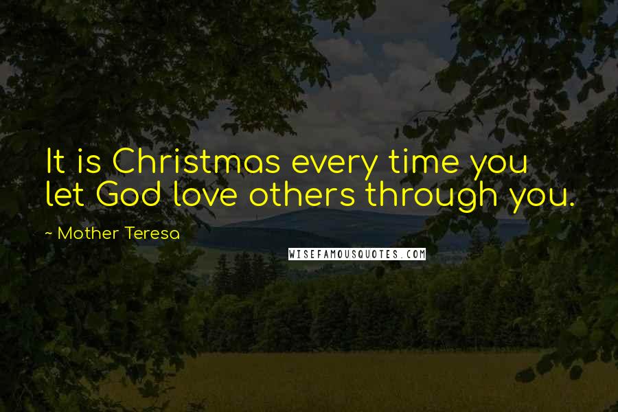 Mother Teresa Quotes: It is Christmas every time you let God love others through you.