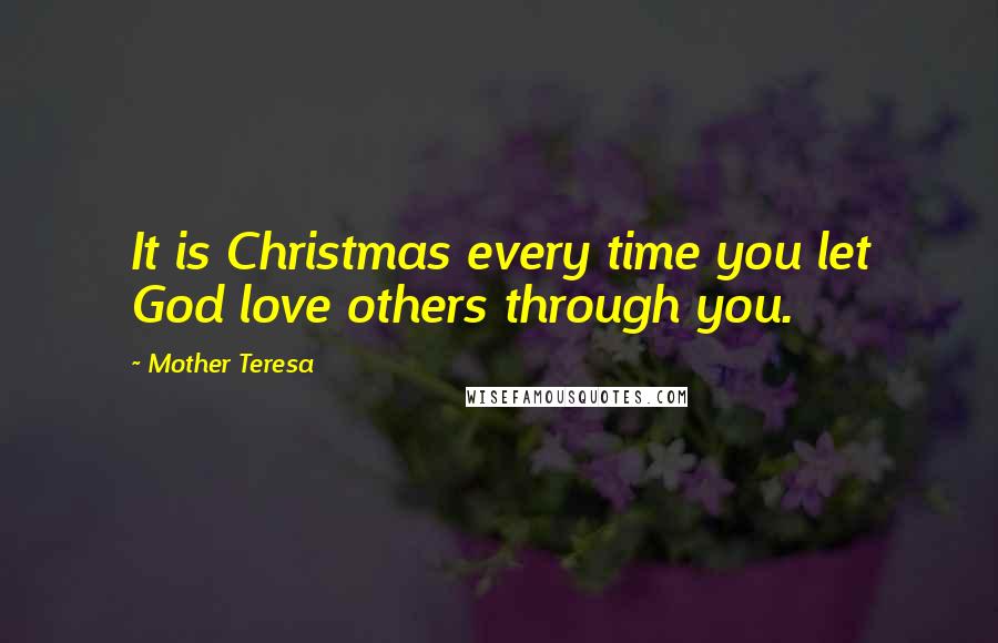 Mother Teresa Quotes: It is Christmas every time you let God love others through you.