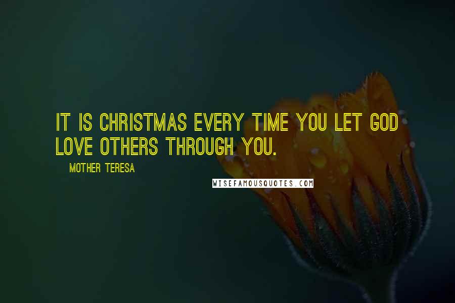 Mother Teresa Quotes: It is Christmas every time you let God love others through you.