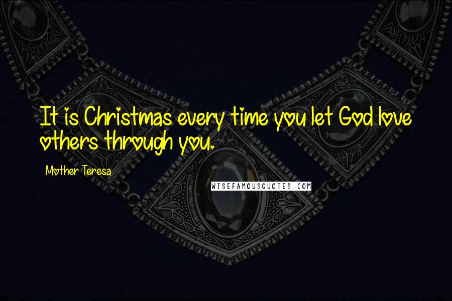 Mother Teresa Quotes: It is Christmas every time you let God love others through you.