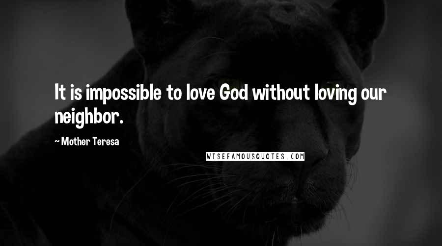 Mother Teresa Quotes: It is impossible to love God without loving our neighbor.