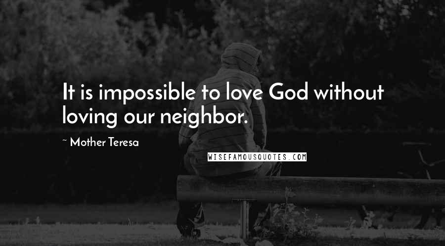 Mother Teresa Quotes: It is impossible to love God without loving our neighbor.