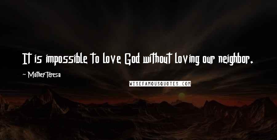 Mother Teresa Quotes: It is impossible to love God without loving our neighbor.