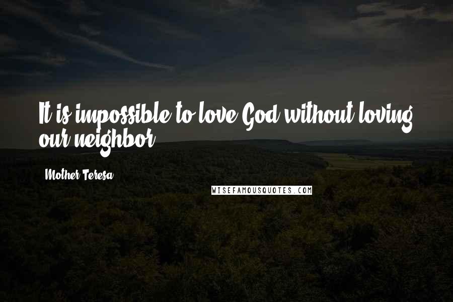 Mother Teresa Quotes: It is impossible to love God without loving our neighbor.