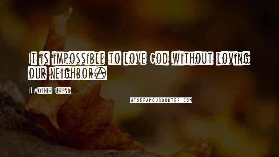 Mother Teresa Quotes: It is impossible to love God without loving our neighbor.