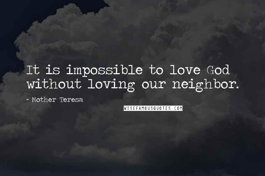 Mother Teresa Quotes: It is impossible to love God without loving our neighbor.