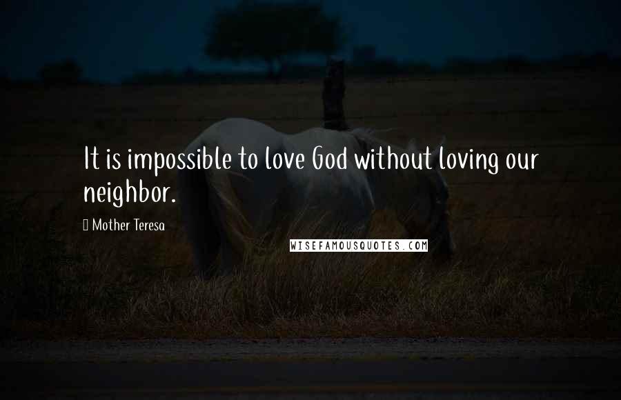 Mother Teresa Quotes: It is impossible to love God without loving our neighbor.