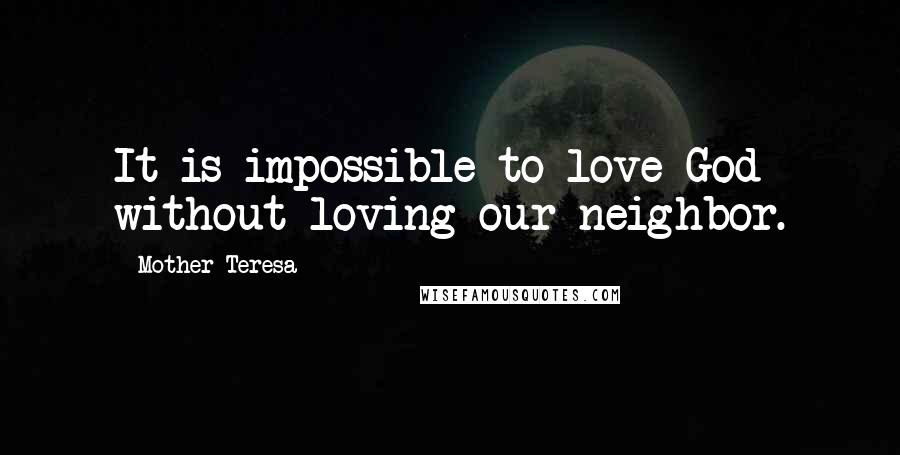 Mother Teresa Quotes: It is impossible to love God without loving our neighbor.