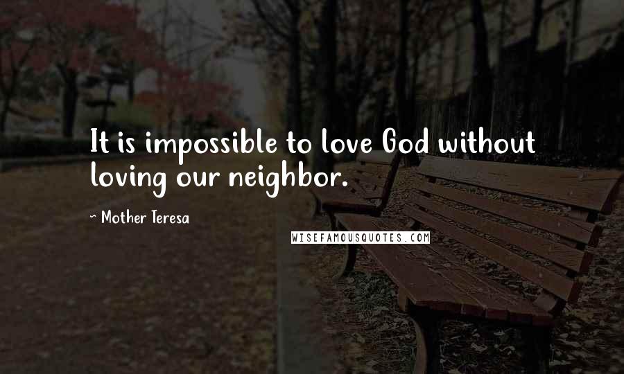 Mother Teresa Quotes: It is impossible to love God without loving our neighbor.
